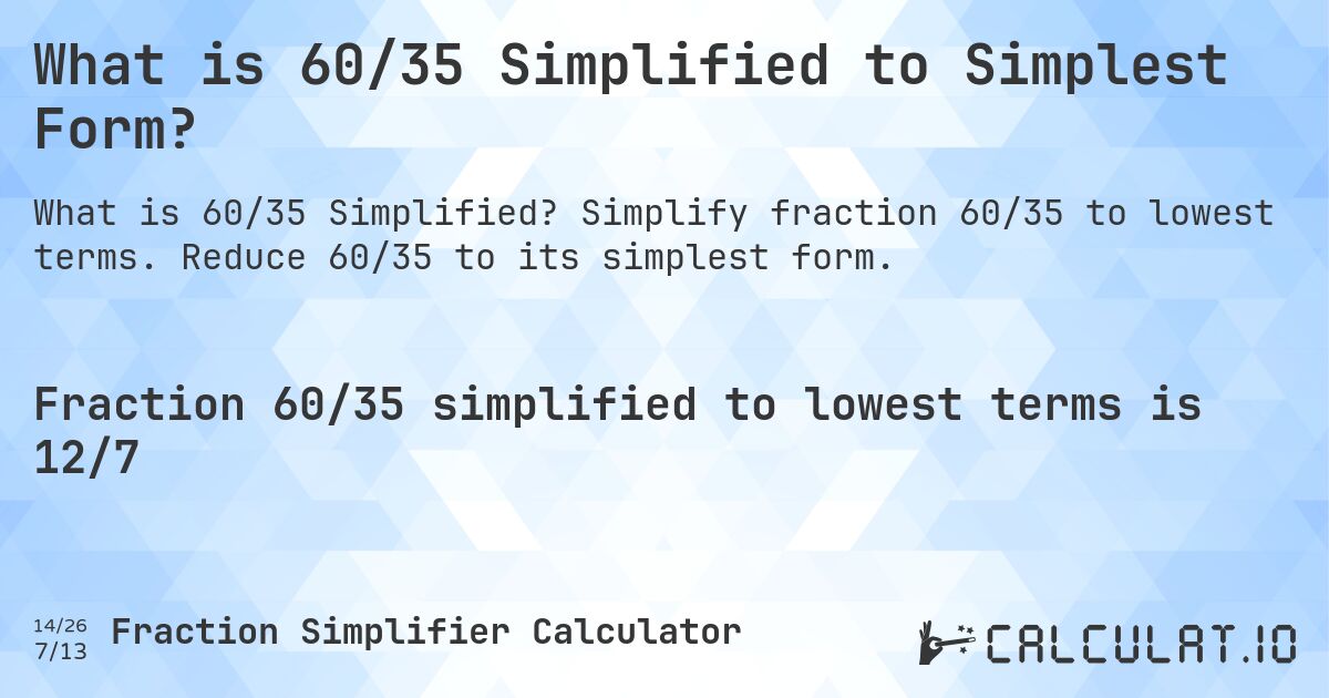 What is 60/35 Simplified to Simplest Form?. Simplify fraction 60/35 to lowest terms. Reduce 60/35 to its simplest form.