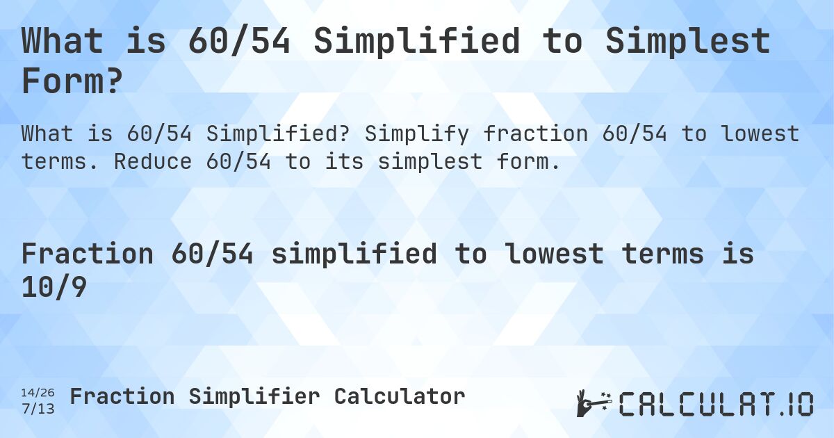 What is 60/54 Simplified to Simplest Form?. Simplify fraction 60/54 to lowest terms. Reduce 60/54 to its simplest form.