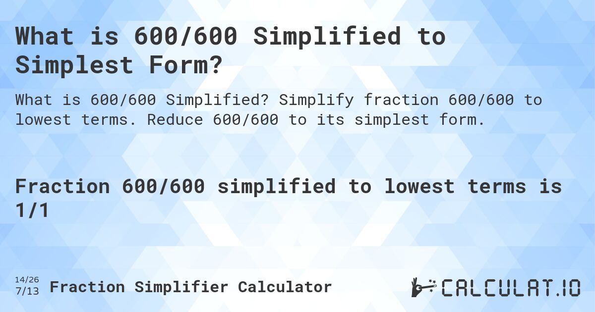 What is 600/600 Simplified to Simplest Form?. Simplify fraction 600/600 to lowest terms. Reduce 600/600 to its simplest form.
