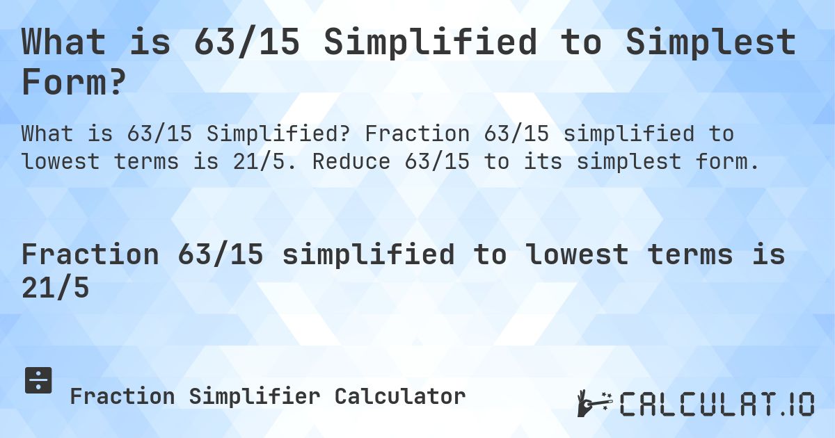What is 63/15 Simplified to Simplest Form?. Fraction 63/15 simplified to lowest terms is 21/5. Reduce 63/15 to its simplest form.