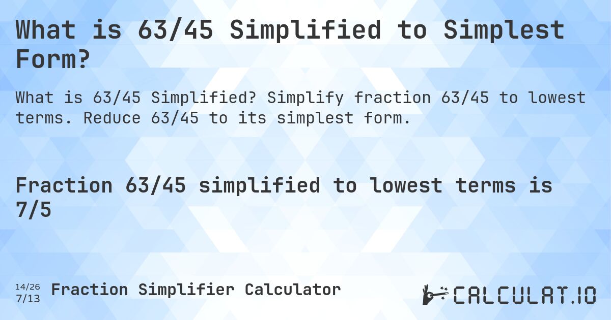 What is 63/45 Simplified to Simplest Form?. Simplify fraction 63/45 to lowest terms. Reduce 63/45 to its simplest form.