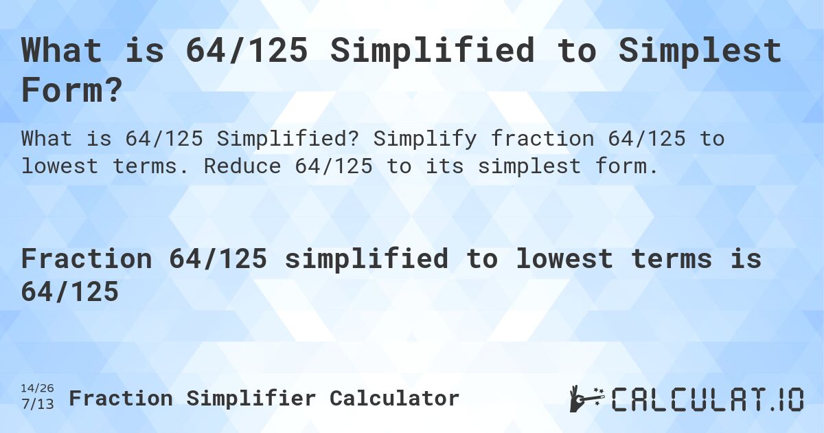 What is 64/125 Simplified to Simplest Form?. Simplify fraction 64/125 to lowest terms. Reduce 64/125 to its simplest form.