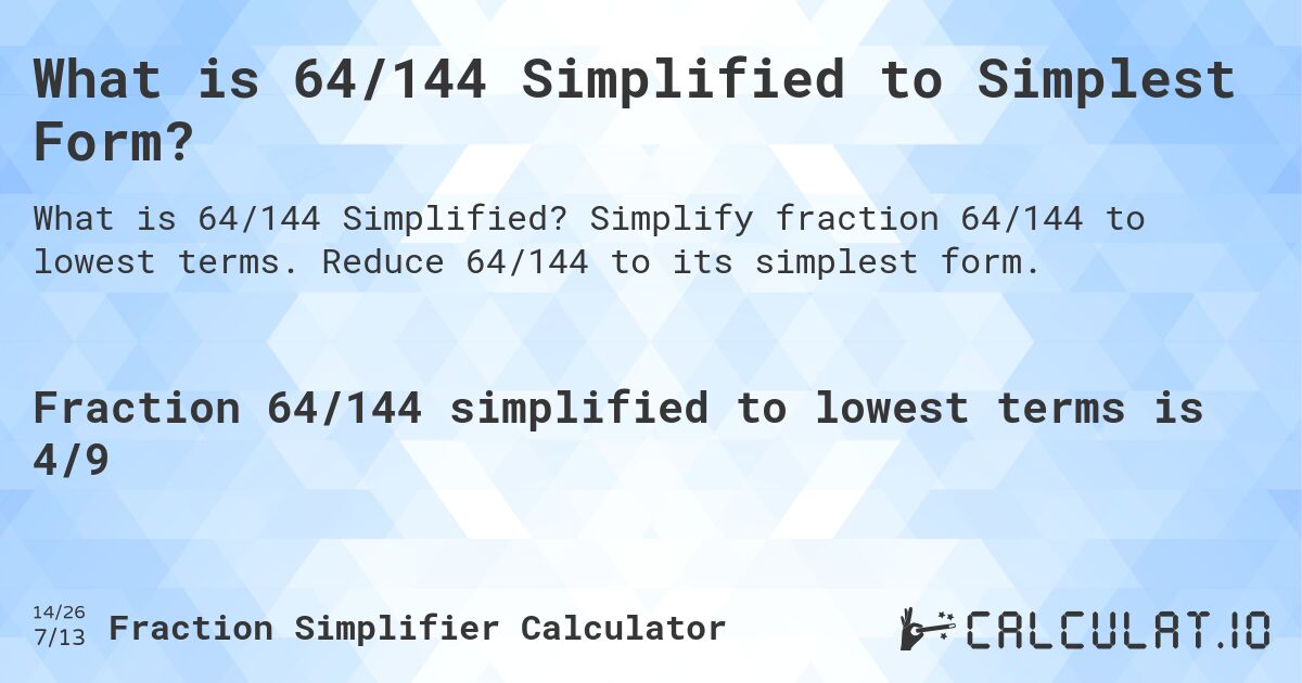 What is 64/144 Simplified to Simplest Form?. Simplify fraction 64/144 to lowest terms. Reduce 64/144 to its simplest form.