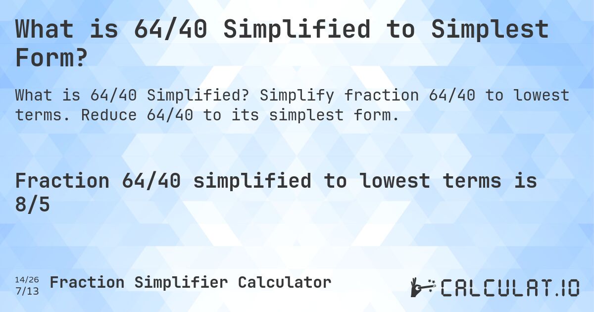 What is 64/40 Simplified to Simplest Form?. Simplify fraction 64/40 to lowest terms. Reduce 64/40 to its simplest form.