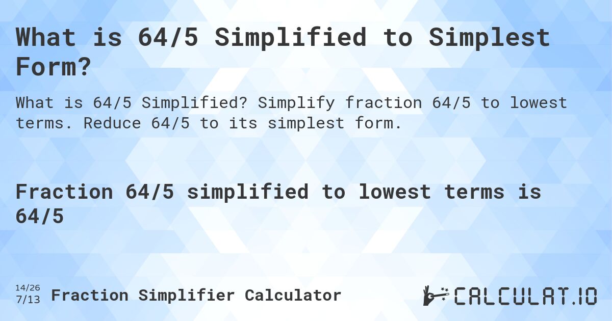 What is 64/5 Simplified to Simplest Form?. Simplify fraction 64/5 to lowest terms. Reduce 64/5 to its simplest form.