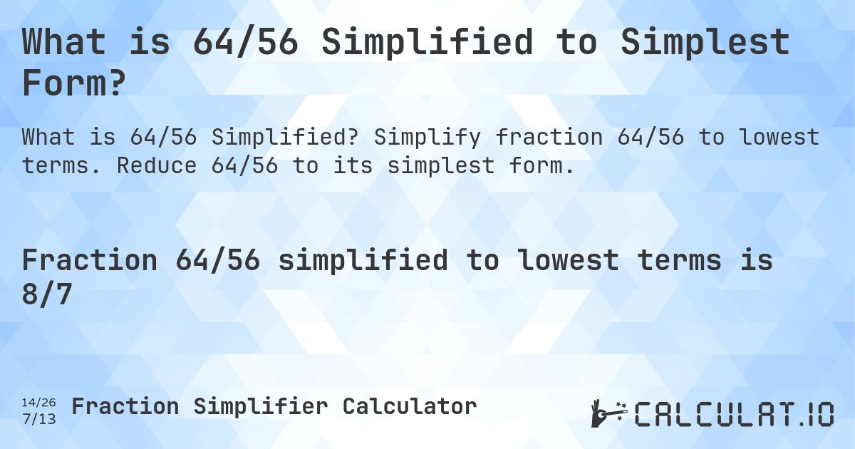 What is 64/56 Simplified to Simplest Form?. Simplify fraction 64/56 to lowest terms. Reduce 64/56 to its simplest form.