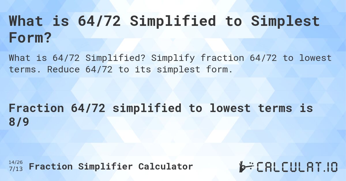 What is 64/72 Simplified to Simplest Form?. Simplify fraction 64/72 to lowest terms. Reduce 64/72 to its simplest form.