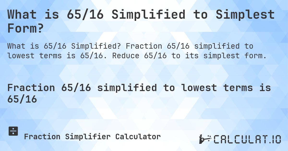 What is 65/16 Simplified to Simplest Form?. Fraction 65/16 simplified to lowest terms is 65/16. Reduce 65/16 to its simplest form.