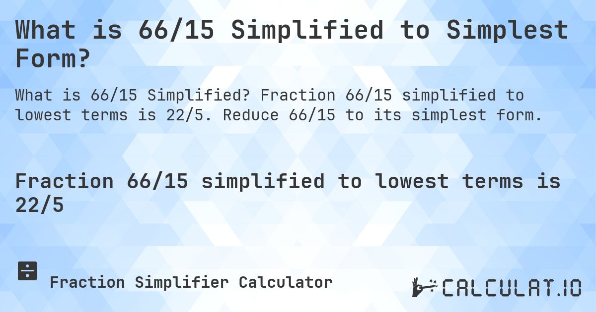 What is 66/15 Simplified to Simplest Form?. Fraction 66/15 simplified to lowest terms is 22/5. Reduce 66/15 to its simplest form.