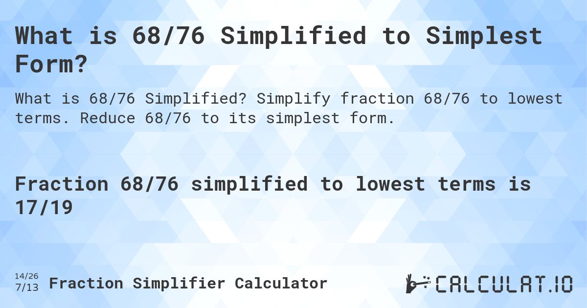 What is 68/76 Simplified to Simplest Form?. Simplify fraction 68/76 to lowest terms. Reduce 68/76 to its simplest form.