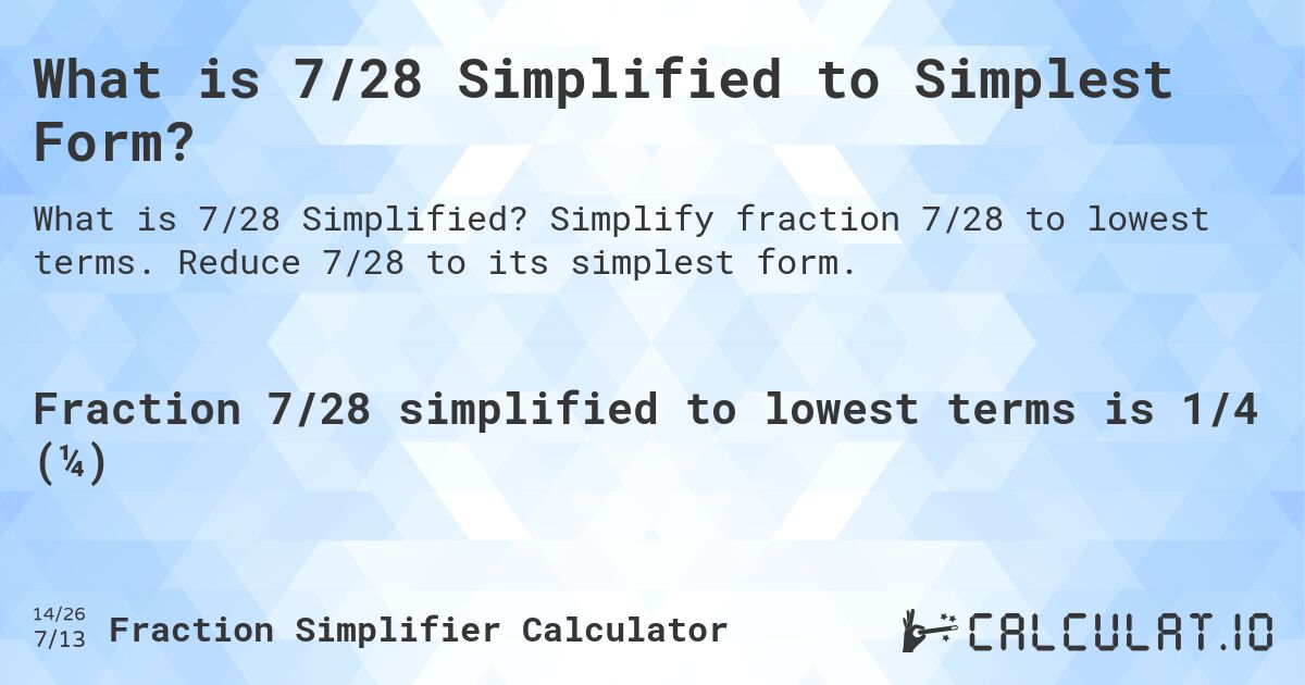 What is 7/28 Simplified to Simplest Form?. Simplify fraction 7/28 to lowest terms. Reduce 7/28 to its simplest form.