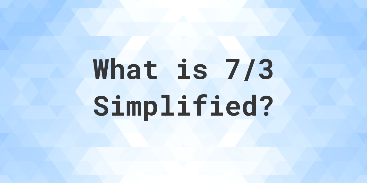 What is 7/3 Simplified to Simplest Form? - Calculatio