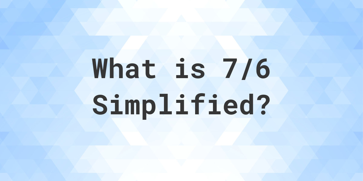 what-is-7-6-simplified-to-simplest-form-calculatio