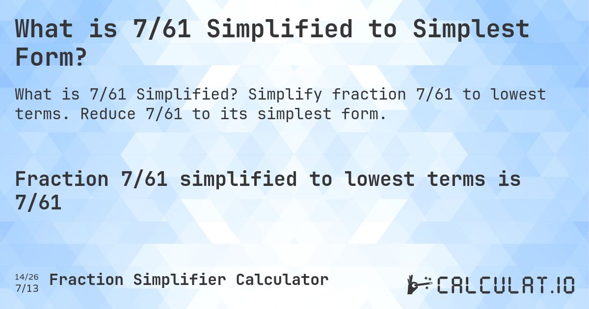What is 7/61 Simplified to Simplest Form?. Simplify fraction 7/61 to lowest terms. Reduce 7/61 to its simplest form.