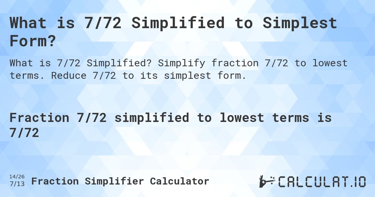 What is 7/72 Simplified to Simplest Form?. Simplify fraction 7/72 to lowest terms. Reduce 7/72 to its simplest form.