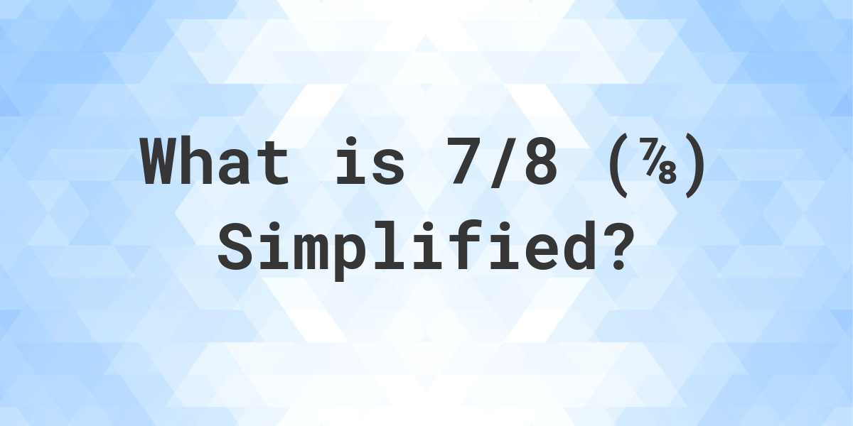 What Is 7 8 Simplified To Simplest Form Calculatio