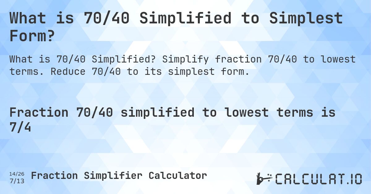 What is 70/40 Simplified to Simplest Form?. Simplify fraction 70/40 to lowest terms. Reduce 70/40 to its simplest form.