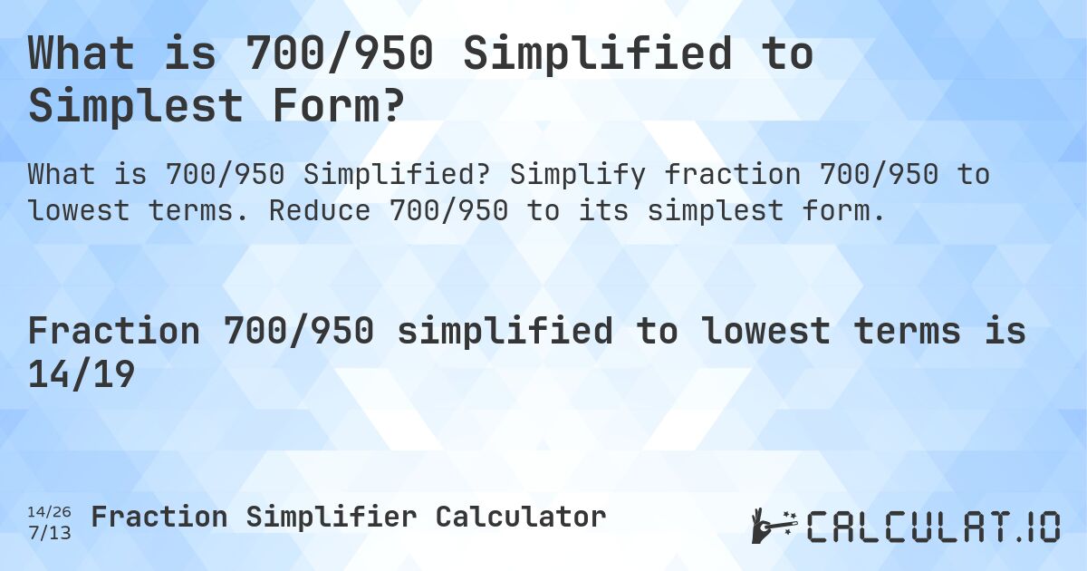 What is 700/950 Simplified to Simplest Form?. Simplify fraction 700/950 to lowest terms. Reduce 700/950 to its simplest form.