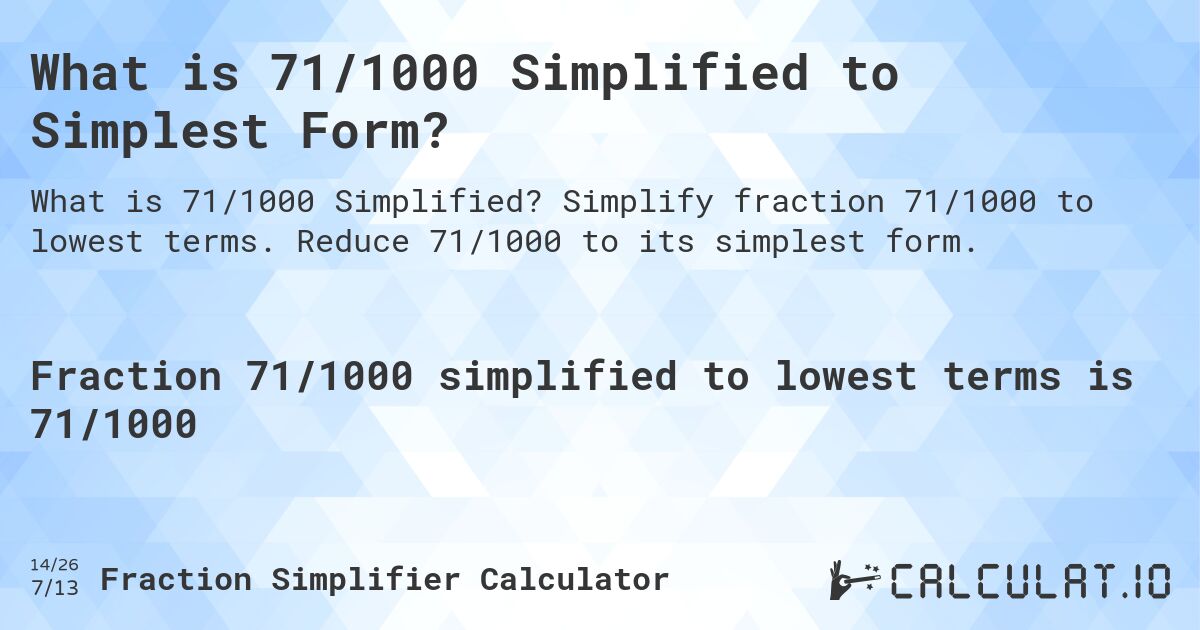 What is 71/1000 Simplified to Simplest Form?. Simplify fraction 71/1000 to lowest terms. Reduce 71/1000 to its simplest form.
