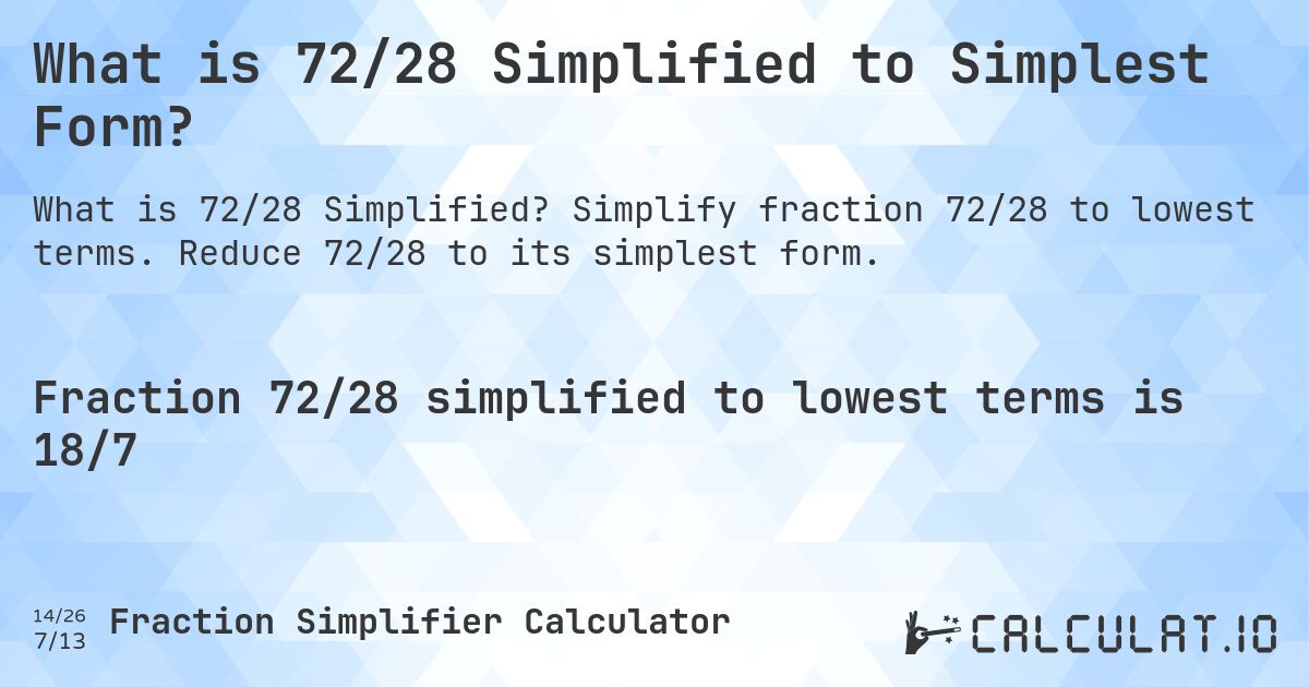 What is 72/28 Simplified to Simplest Form?. Simplify fraction 72/28 to lowest terms. Reduce 72/28 to its simplest form.