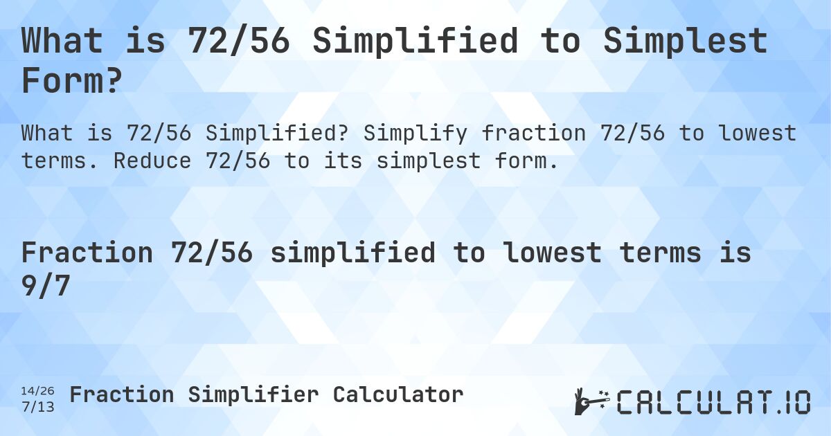 What is 72/56 Simplified to Simplest Form?. Simplify fraction 72/56 to lowest terms. Reduce 72/56 to its simplest form.