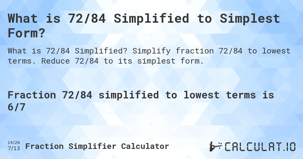 What is 72/84 Simplified to Simplest Form?. Simplify fraction 72/84 to lowest terms. Reduce 72/84 to its simplest form.