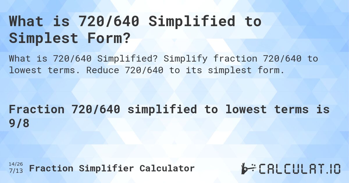 What is 720/640 Simplified to Simplest Form?. Simplify fraction 720/640 to lowest terms. Reduce 720/640 to its simplest form.
