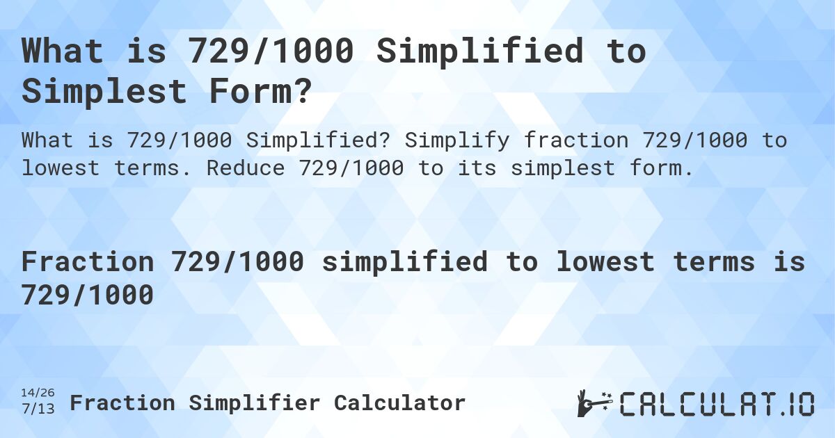 What is 729/1000 Simplified to Simplest Form?. Simplify fraction 729/1000 to lowest terms. Reduce 729/1000 to its simplest form.