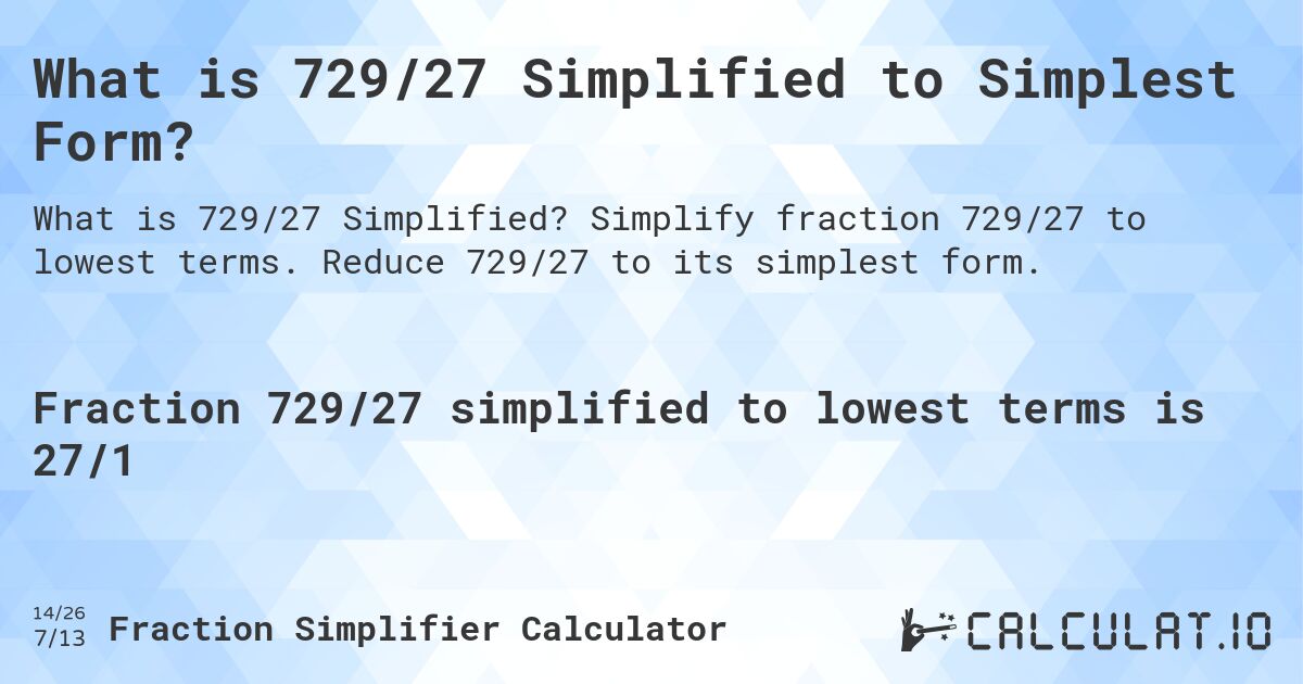 What is 729/27 Simplified to Simplest Form?. Simplify fraction 729/27 to lowest terms. Reduce 729/27 to its simplest form.