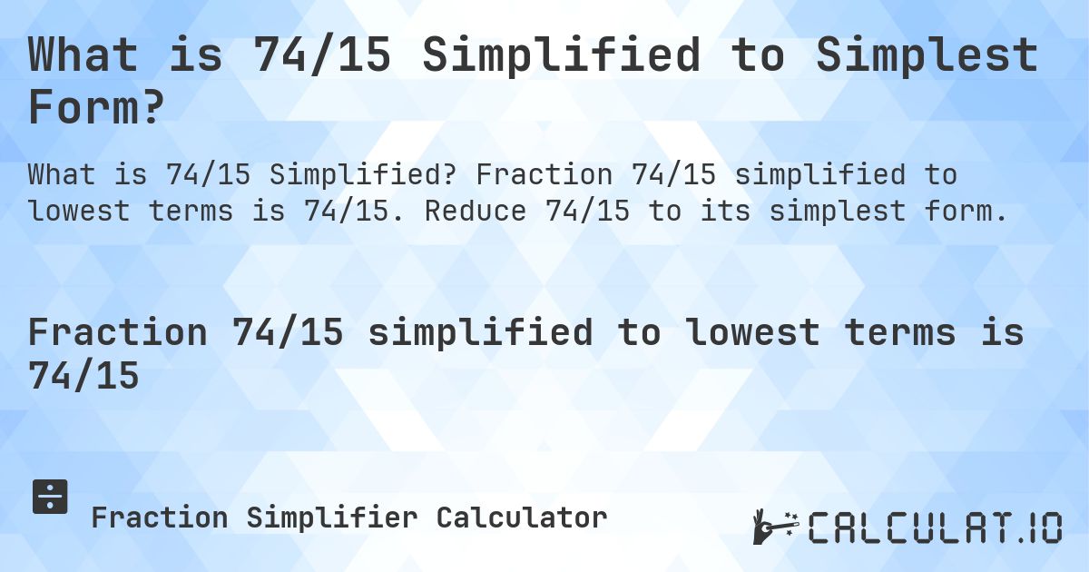 What is 74/15 Simplified to Simplest Form?. Fraction 74/15 simplified to lowest terms is 74/15. Reduce 74/15 to its simplest form.