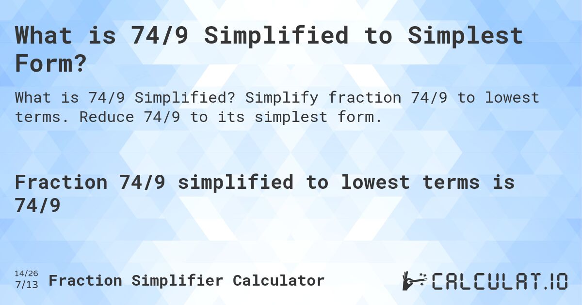 What is 74/9 Simplified to Simplest Form?. Simplify fraction 74/9 to lowest terms. Reduce 74/9 to its simplest form.