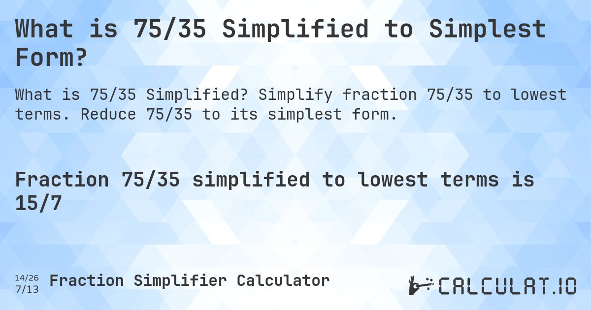 What is 75/35 Simplified to Simplest Form?. Simplify fraction 75/35 to lowest terms. Reduce 75/35 to its simplest form.