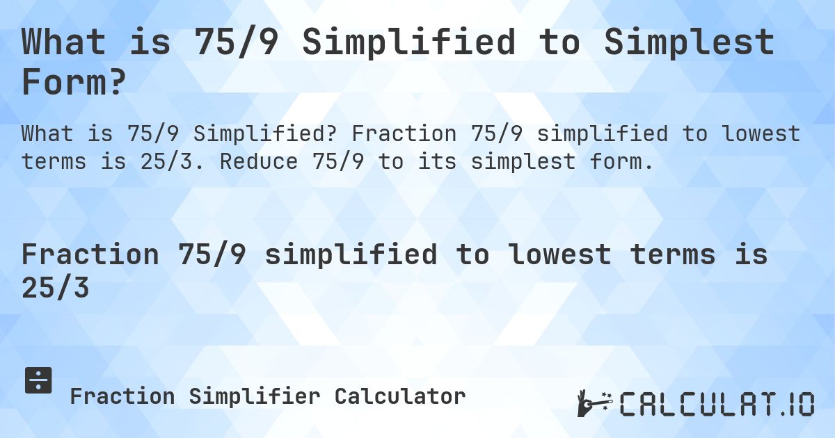 What is 75/9 Simplified to Simplest Form?. Fraction 75/9 simplified to lowest terms is 25/3. Reduce 75/9 to its simplest form.