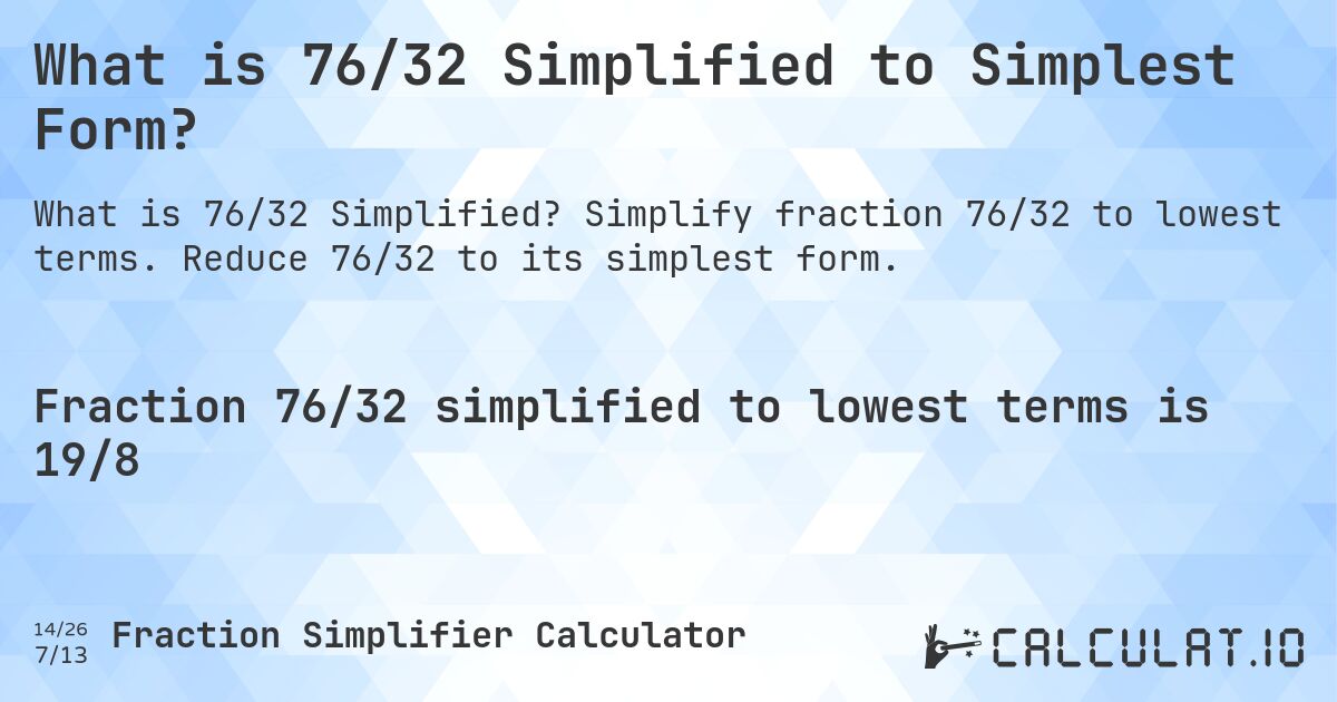What is 76/32 Simplified to Simplest Form?. Simplify fraction 76/32 to lowest terms. Reduce 76/32 to its simplest form.
