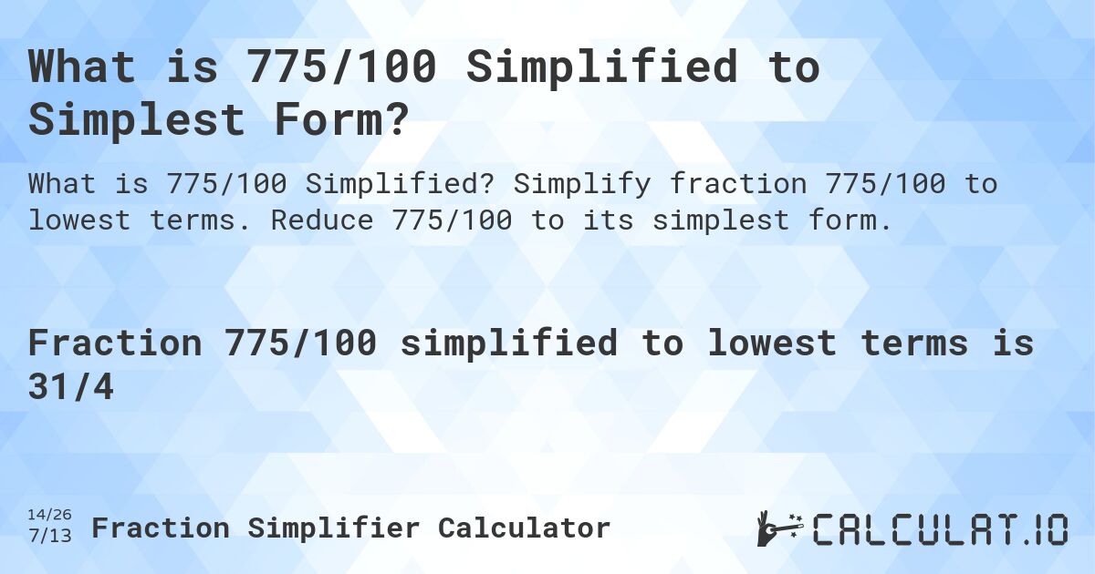 What is 775/100 Simplified to Simplest Form?. Simplify fraction 775/100 to lowest terms. Reduce 775/100 to its simplest form.