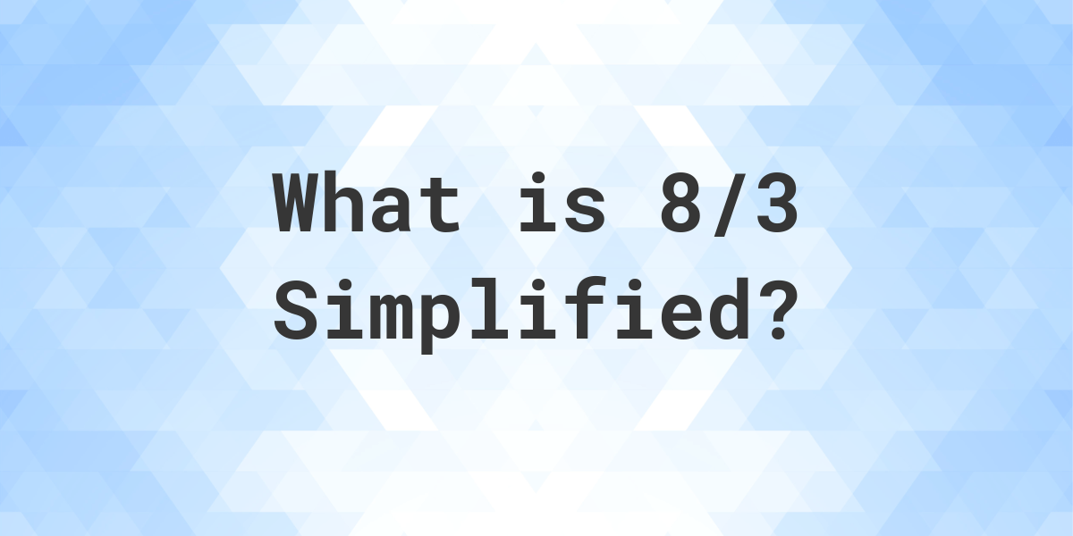 What Is 8 3 Simplified To Simplest Form Calculatio