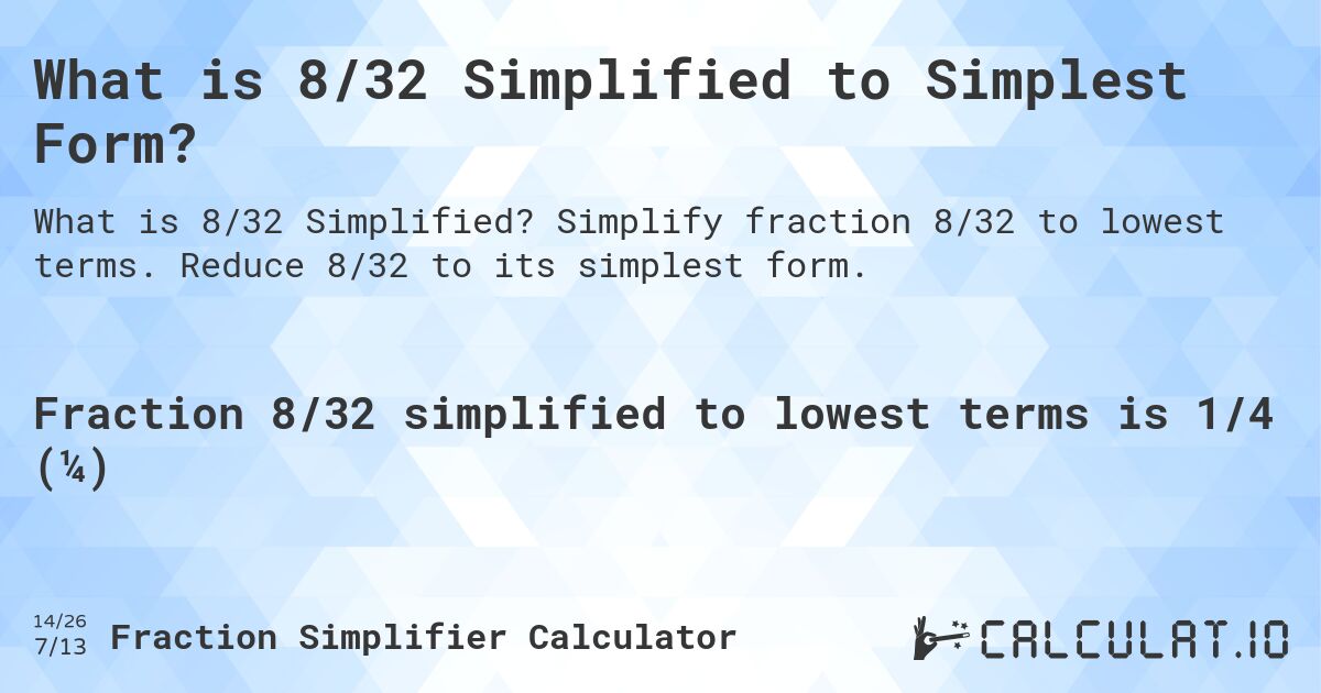 What is 8/32 Simplified to Simplest Form?. Simplify fraction 8/32 to lowest terms. Reduce 8/32 to its simplest form.