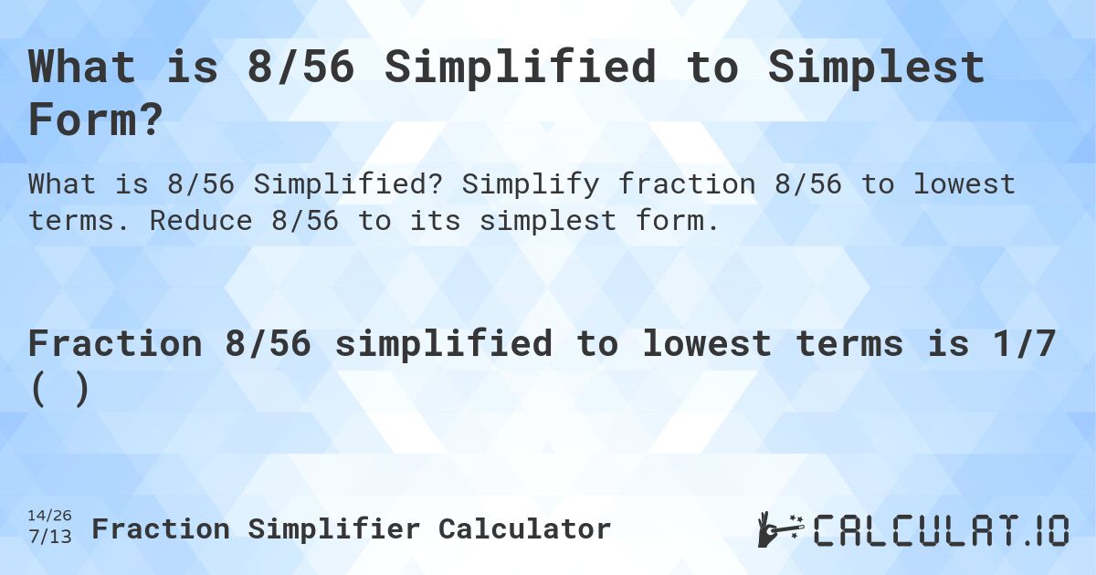 What is 8/56 Simplified to Simplest Form?. Simplify fraction 8/56 to lowest terms. Reduce 8/56 to its simplest form.