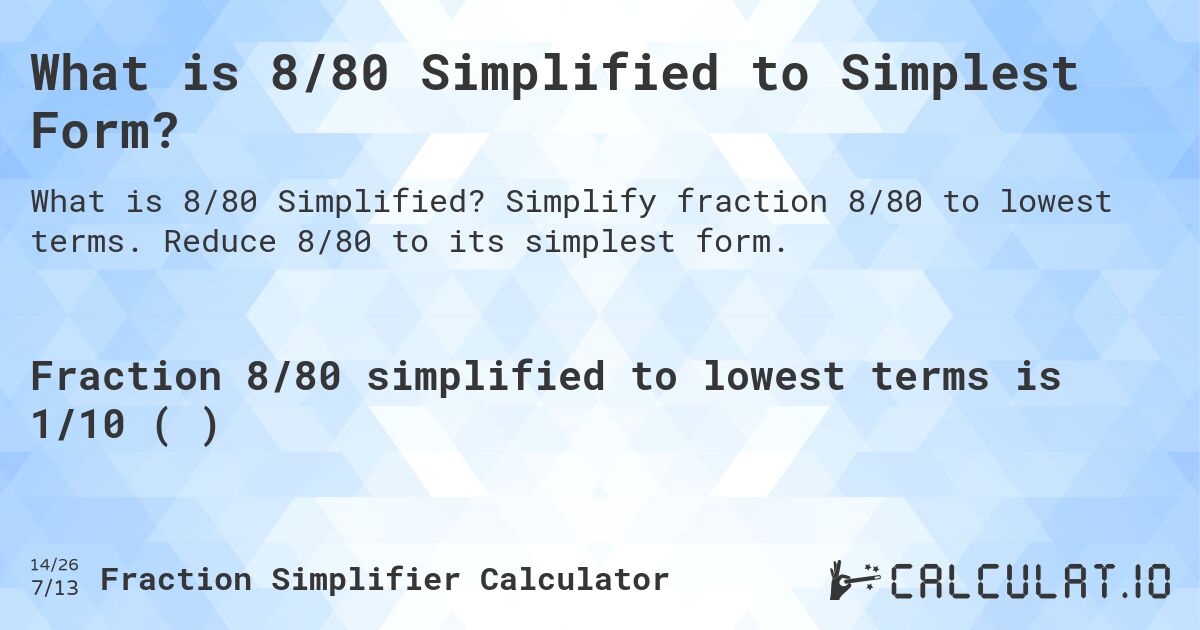 What is 8/80 Simplified to Simplest Form?. Simplify fraction 8/80 to lowest terms. Reduce 8/80 to its simplest form.