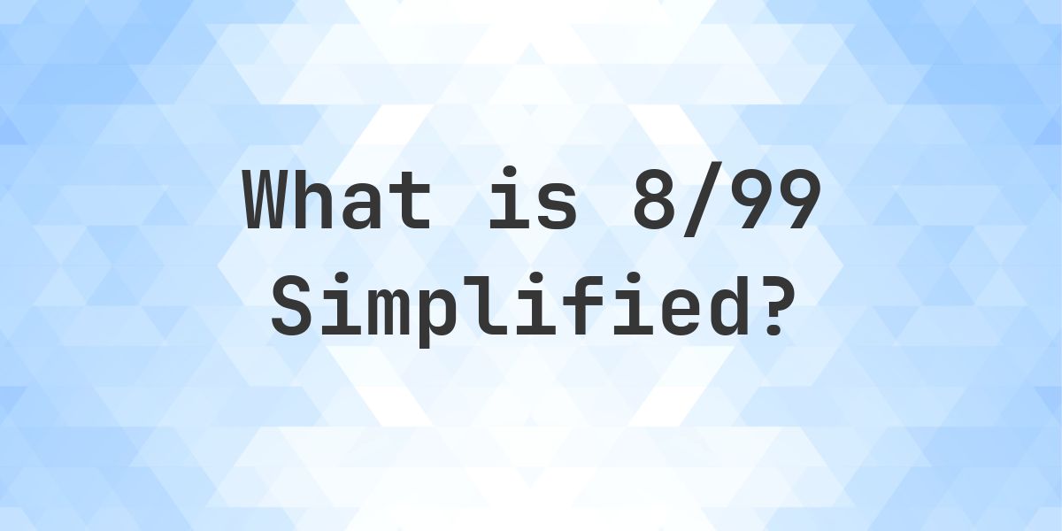 What is 8/99 Simplified to Simplest Form? - Calculatio