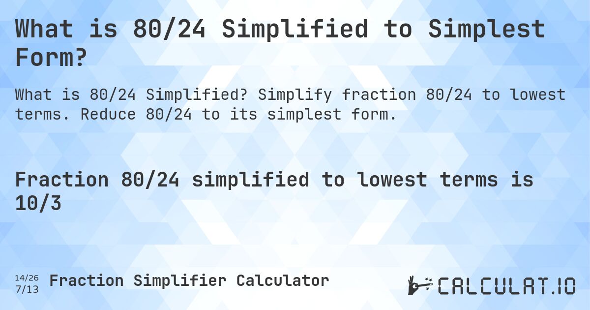 What is 80/24 Simplified to Simplest Form?. Simplify fraction 80/24 to lowest terms. Reduce 80/24 to its simplest form.