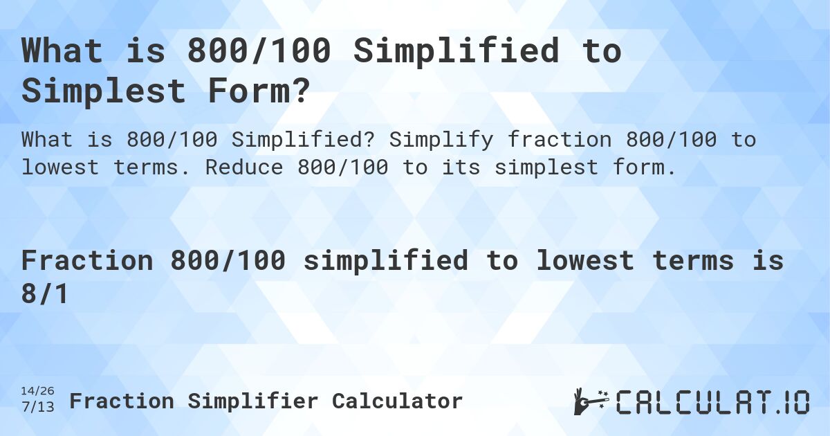 What is 800/100 Simplified to Simplest Form?. Simplify fraction 800/100 to lowest terms. Reduce 800/100 to its simplest form.