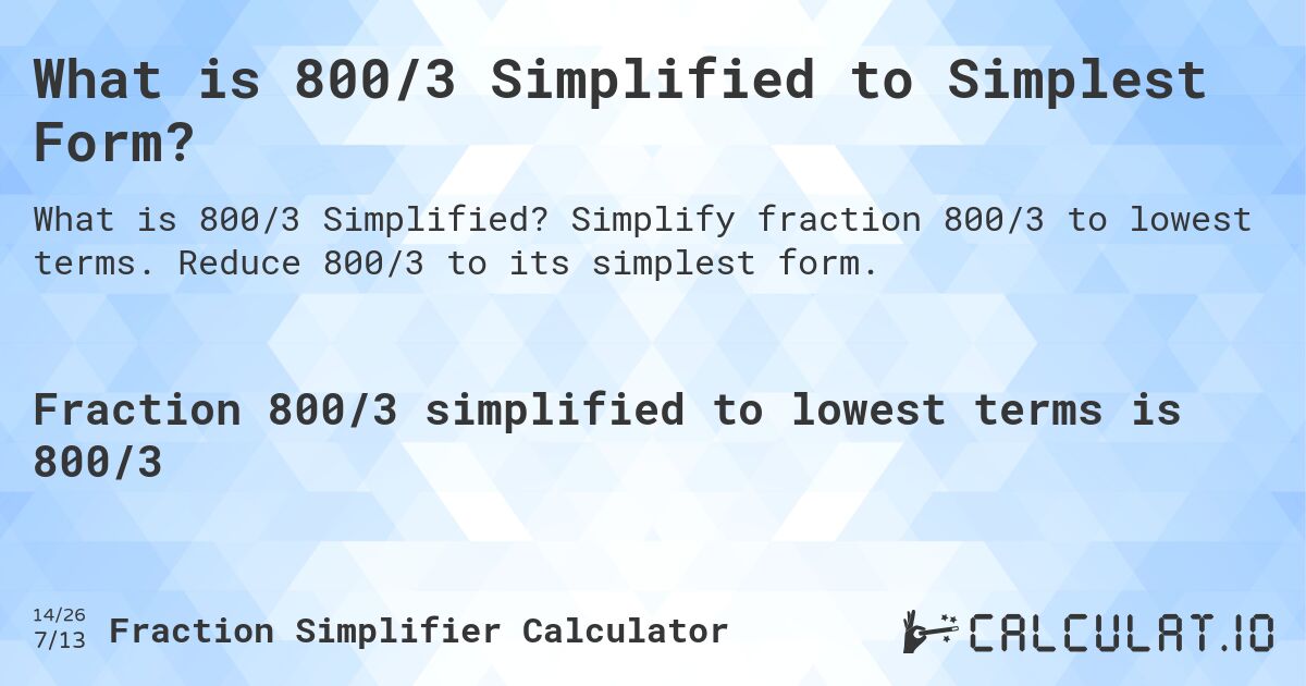 What is 800/3 Simplified to Simplest Form?. Simplify fraction 800/3 to lowest terms. Reduce 800/3 to its simplest form.