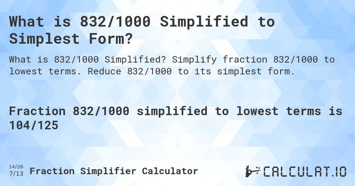 What is 832/1000 Simplified to Simplest Form?. Simplify fraction 832/1000 to lowest terms. Reduce 832/1000 to its simplest form.