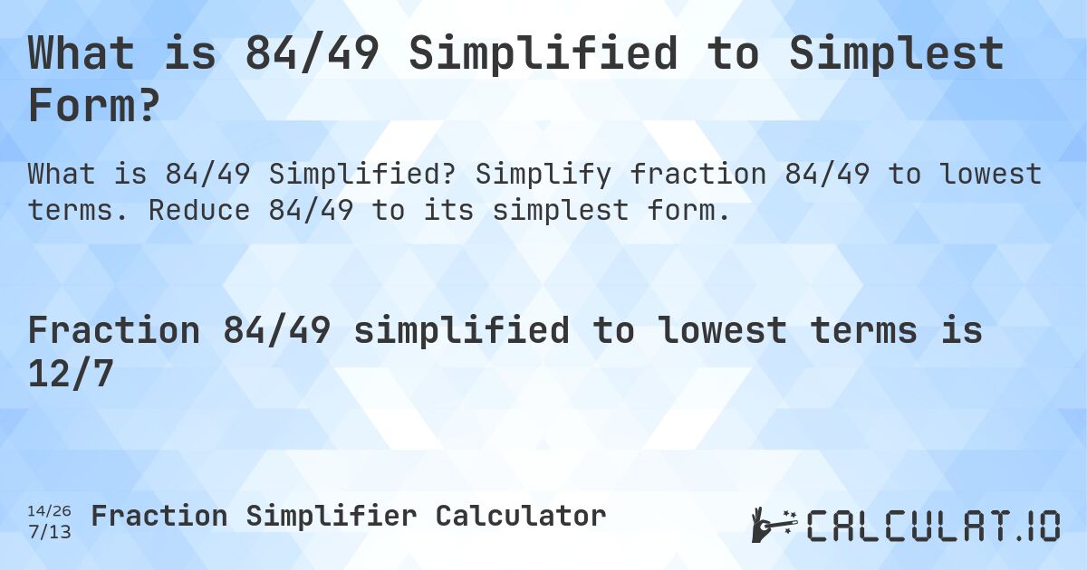 What is 84/49 Simplified to Simplest Form?. Simplify fraction 84/49 to lowest terms. Reduce 84/49 to its simplest form.