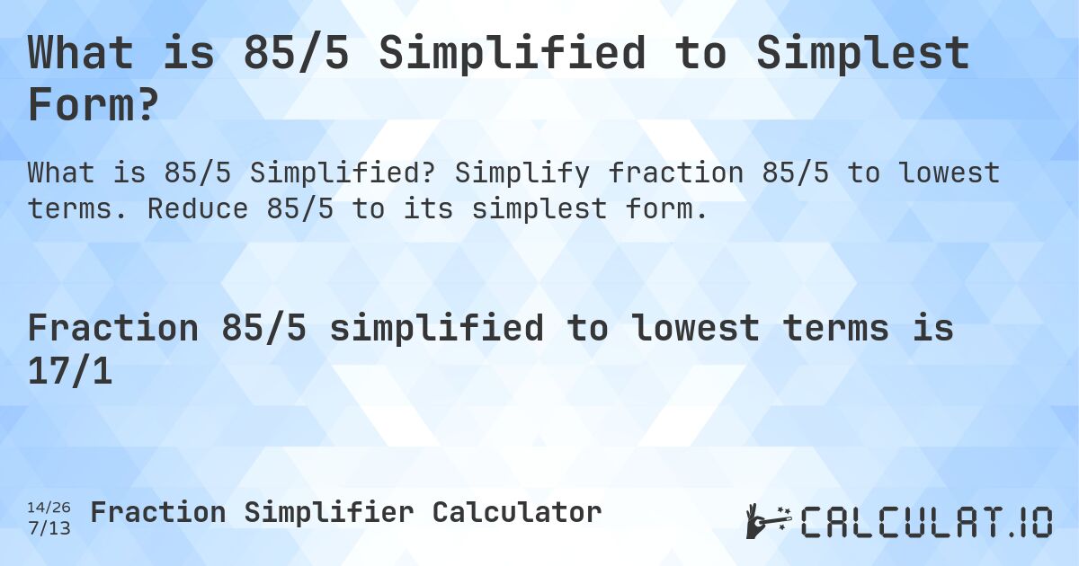 What is 85/5 Simplified to Simplest Form?. Simplify fraction 85/5 to lowest terms. Reduce 85/5 to its simplest form.