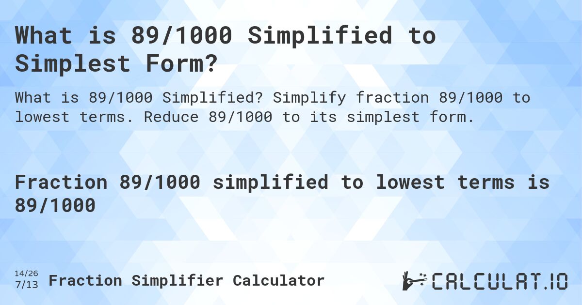 What is 89/1000 Simplified to Simplest Form?. Simplify fraction 89/1000 to lowest terms. Reduce 89/1000 to its simplest form.