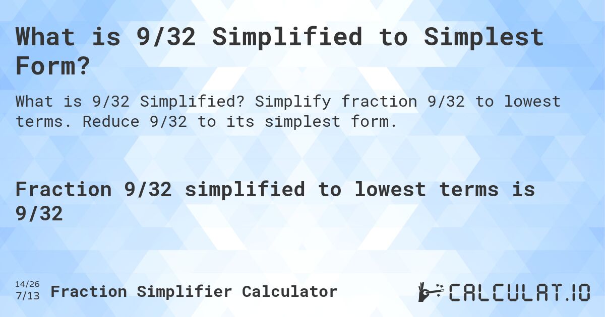 What is 9/32 Simplified to Simplest Form?. Simplify fraction 9/32 to lowest terms. Reduce 9/32 to its simplest form.