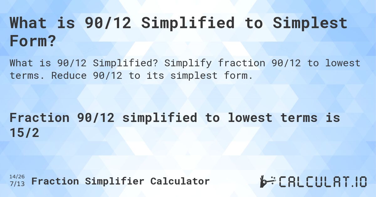 What is 90/12 Simplified to Simplest Form?. Simplify fraction 90/12 to lowest terms. Reduce 90/12 to its simplest form.