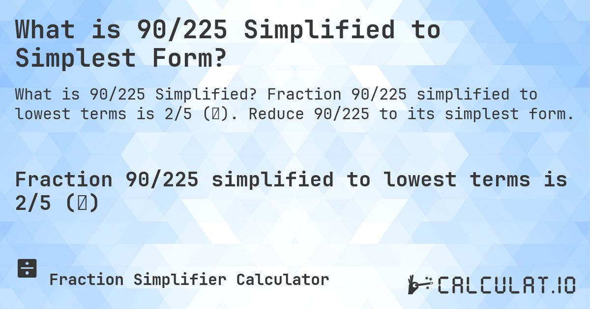 What is 90/225 Simplified to Simplest Form?. Fraction 90/225 simplified to lowest terms is 2/5 (⅖). Reduce 90/225 to its simplest form.